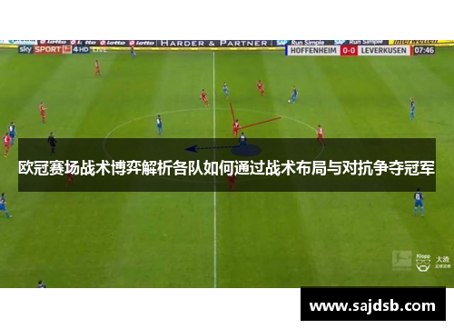 欧冠赛场战术博弈解析各队如何通过战术布局与对抗争夺冠军