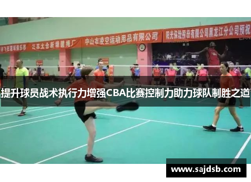 提升球员战术执行力增强CBA比赛控制力助力球队制胜之道