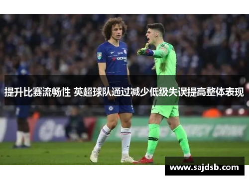 提升比赛流畅性 英超球队通过减少低级失误提高整体表现