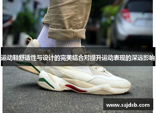运动鞋舒适性与设计的完美结合对提升运动表现的深远影响